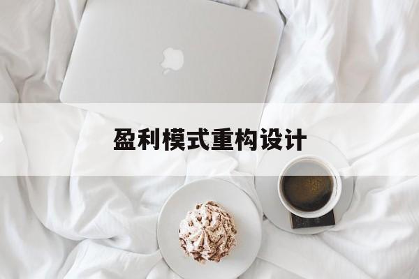 盈利模式重构设计(盈利模式重构设计方案)江门市